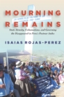 Image for Mourning remains: state atrocity, exhumations, and governing the disappeared in Peru&#39;s postwar Andes