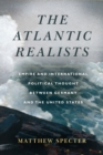 Image for The Atlantic realists  : empire and international political thought between Germany and the United States