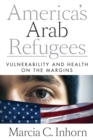 Image for America&#39;s Arab refugees  : vulnerability and health on the margins