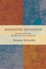 Image for Mandatory separation  : religion, education, and mass politics in Palestine