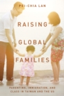 Image for Raising global families: parenting, immigration, and class in Taiwan and the US