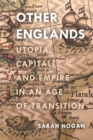 Image for Other Englands: utopia, capital, and empire in an age of transition