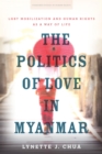 Image for The politics of love in Myanmar  : LGBT mobilization and human rights as a way of life
