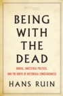 Image for Being with the Dead : Burial, Ancestral Politics, and the Roots of Historical Consciousness