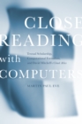 Image for Close reading with computers: textual scholarship, computational formalism, and David Mitchell&#39;s Cloud atlas
