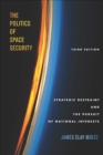 Image for Politics of Space Security: Strategic Restraint and the Pursuit of National Interests, Third Edition