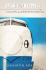 Image for Dream super-express  : a cultural history of the world&#39;s first bullet train