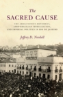 Image for The sacred cause: the abolitionist movement, Afro-Brazilian mobilization, and imperial politics in Rio de Janeiro