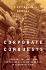 Image for Corporate Conquests : Business, the State, and the Origins of Ethnic Inequality in Southwest China