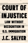 Image for Court of Injustice: Law Without Recognition in U.S. Immigration