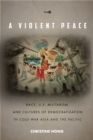 Image for A violent peace  : race, U.S. militarism, and cultures of democratization in Cold War Asia and the Pacific