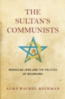 Image for The Sultan&#39;s Communists : Moroccan Jews and the Politics of Belonging