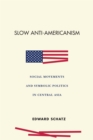 Image for Slow anti-Americanism  : social movements and symbolic politics in Central Asia
