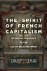 Image for The spirit of French capitalism  : economic theology in the age of Enlightenment