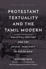 Image for Protestant Textuality and the Tamil Modern: Political Oratory and the Social Imaginary in South Asia