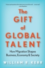 Image for The gift of global talent  : how migration shapes business, economy &amp; society