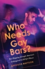 Image for Who needs gay bars?  : bar-hopping through America&#39;s endangered LGBTQ+ places