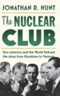 Image for The nuclear club  : how America and the world policed the atom from Hiroshima to Vietnam