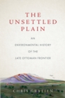 Image for The Unsettled Plain: An Environmental History of the Late Ottoman Frontier