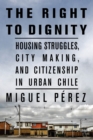Image for The right to dignity  : housing struggles, city making, and citizenship in urban Chile