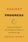 Image for Against Progress: Intellectual Property and Fundamental Values in the Internet Age