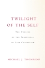 Image for Twilight of the self  : the decline of the individual in late capitalism