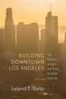 Image for Building Downtown Los Angeles: The Politics of Race and Place in Urban America
