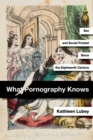 Image for What pornography knows  : sex and social protest since the eighteenth century