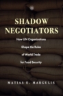 Image for Shadow negotiators  : how UN organizations shape the rules of world trade for food security