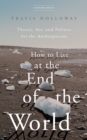 Image for How to Live at the End of the World: Theory, Art, and Politics for the Anthropocene