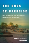 Image for The Ends of Paradise: Race, Extraction, and the Struggle for Black Life in Honduras