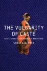 Image for The vulgarity of caste  : Dalits, sexuality, and humanity in modern India
