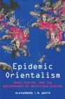 Image for Epidemic orientalism  : race, capital, and the governance of infectious disease