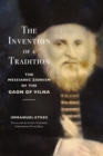 Image for The invention of a tradition  : the Messianic Zionism of the Gaon of Vilna
