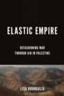 Image for Elastic empire  : refashioning war through aid in Palestine