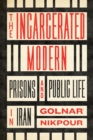 Image for The incarcerated modern  : prisons and public life in Iran