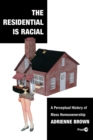 Image for The residential is racial  : a perceptual history of mass homeownership