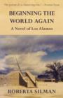 Image for Beginning the World Again: A Novel of Los Alamos