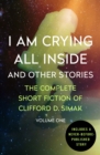 Image for I am crying all inside and other stories: the complete short fiction of Clifford D. Simak.