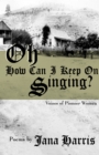 Image for Oh How Can I Keep on Singing?: Voices of Pioneer Women