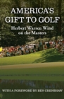 Image for America&#39;s gift to golf: Herbert Warren Wind on the Masters