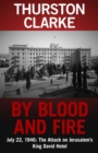 Image for By Blood and Fire: July 22, 1946: The Attack On Jerusalem&#39;s King David Hotel