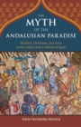 Image for The myth of the Andalusian paradise: Muslims, Christians, and Jews under Islamic rule in medieval Spain