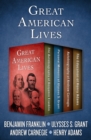 Image for Great American lives: the autobiography of Benjamin Franklin, personal memoirs of Ulysses S. Grant, autobiography of Andrew Carnegie, and the education of Henry Adams
