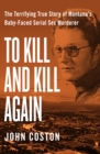 Image for To Kill and Kill Again: The Terrifying True Story of Montana&#39;s Baby-Faced Serial Sex Murderer