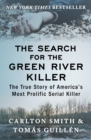 Image for The search for the Green River killer: the true story of America&#39;s most prolific serial killer