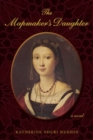 Image for The mapmaker&#39;s daughter: the confessions of Nurbanu Sultan, 1525-1583 : a novel
