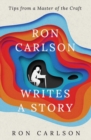 Image for Ron Carlson Writes a Story : Tips from a Master of the Craft