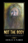 Image for Not the Body: A Story of Pain, Degradation, Intrigue, Corruption, Spirituality and Love.
