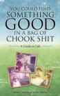 Image for You Could Find Something Good in a Bag of Chook Shit : A Guide to Life